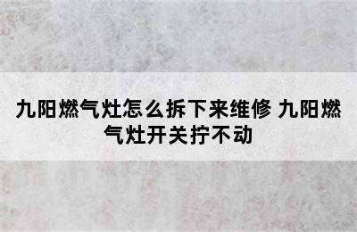 九阳燃气灶怎么拆下来维修 九阳燃气灶开关拧不动